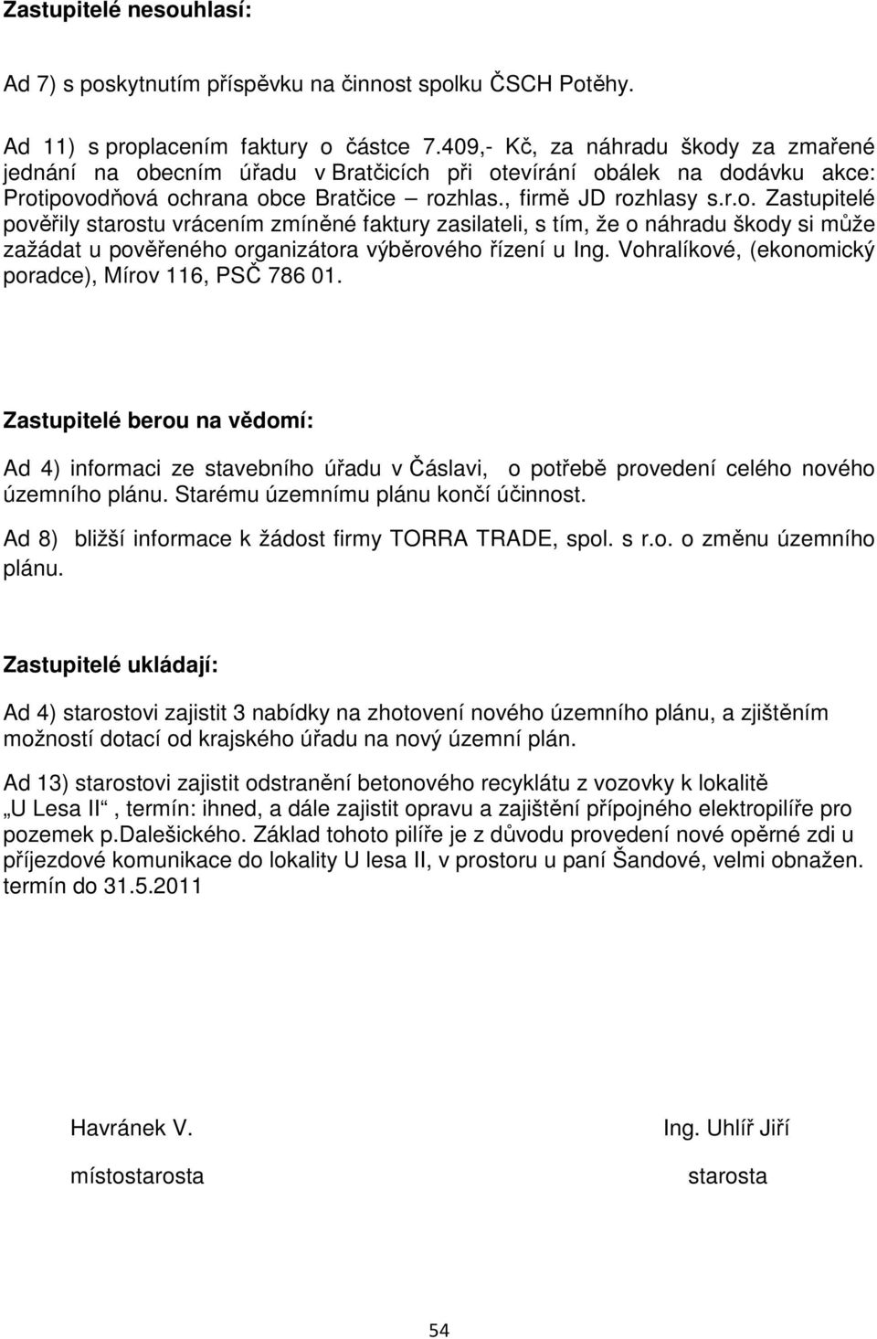 Vohralíkové, (ekonomický poradce), Mírov 116, PSČ 786 01. Zastupitelé berou na vědomí: Ad 4) informaci ze stavebního úřadu v Čáslavi, o potřebě provedení celého nového územního plánu.