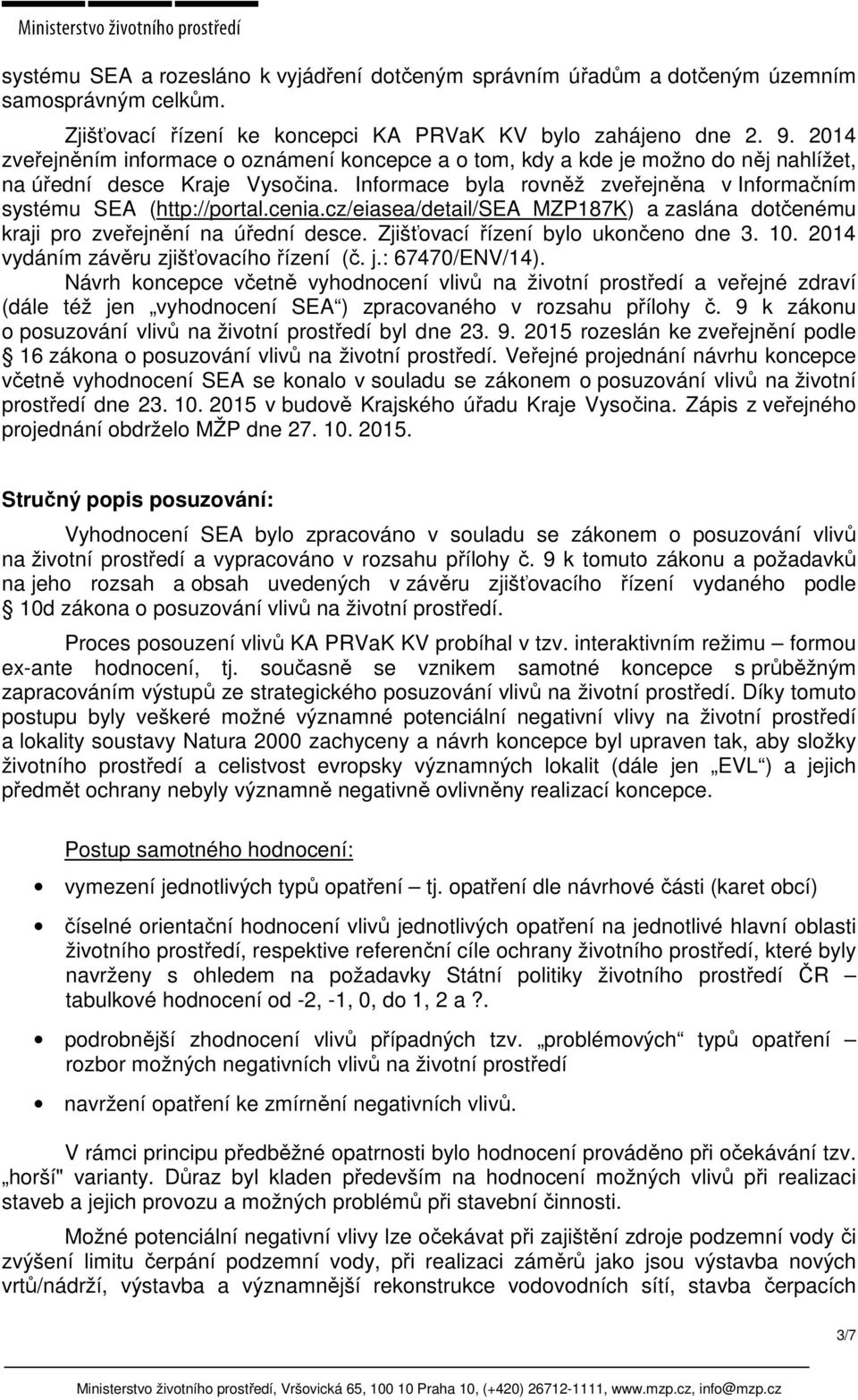 cenia.cz/eiasea/detail/sea_mzp187k) a zaslána dotčenému kraji pro zveřejnění na úřední desce. Zjišťovací řízení bylo ukončeno dne 3. 10. 2014 vydáním závěru zjišťovacího řízení (č. j.: 67470/ENV/14).