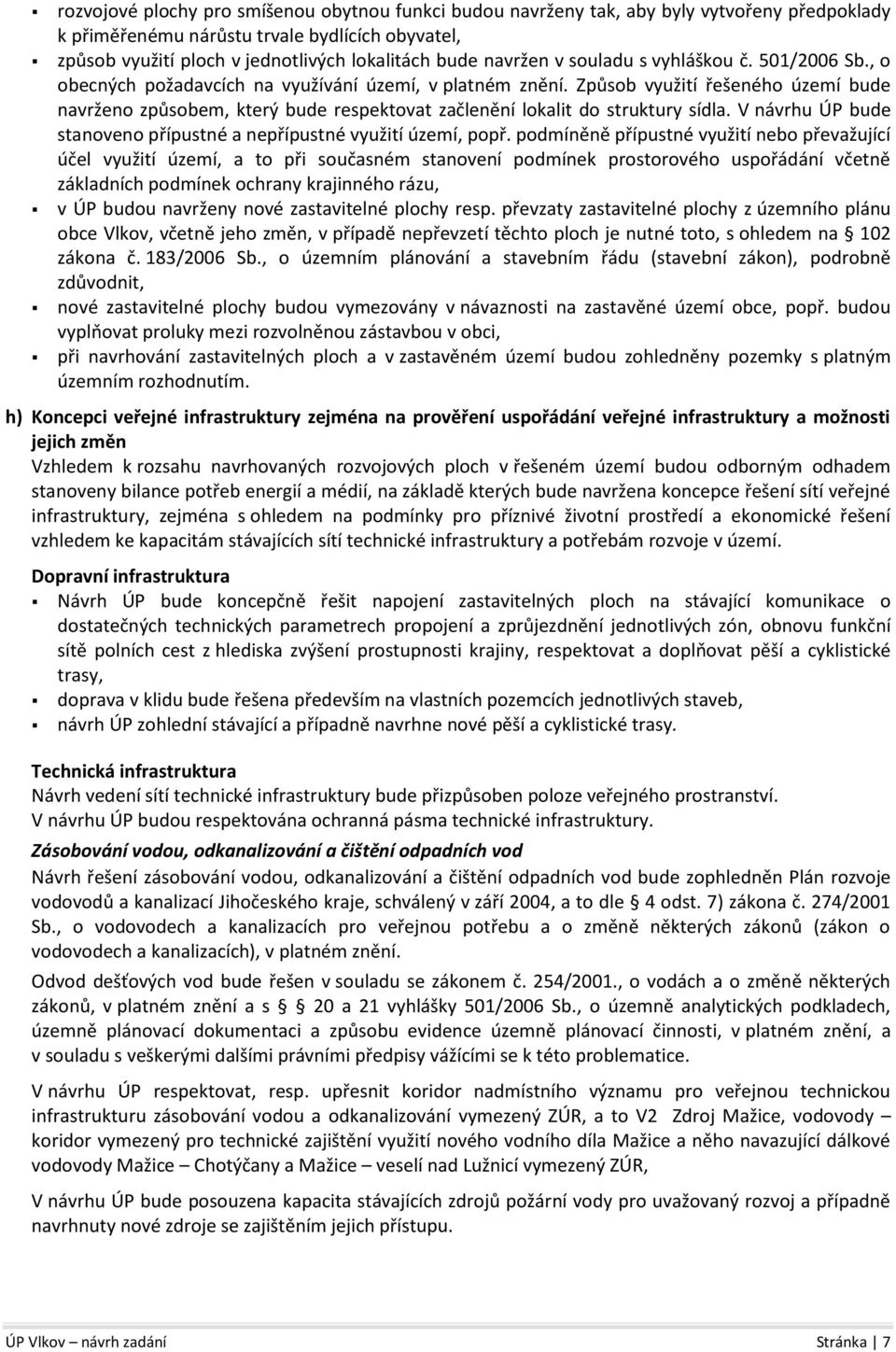 Způsob využití řešeného území bude navrženo způsobem, který bude respektovat začlenění lokalit do struktury sídla. V návrhu ÚP bude stanoveno přípustné a nepřípustné využití území, popř.