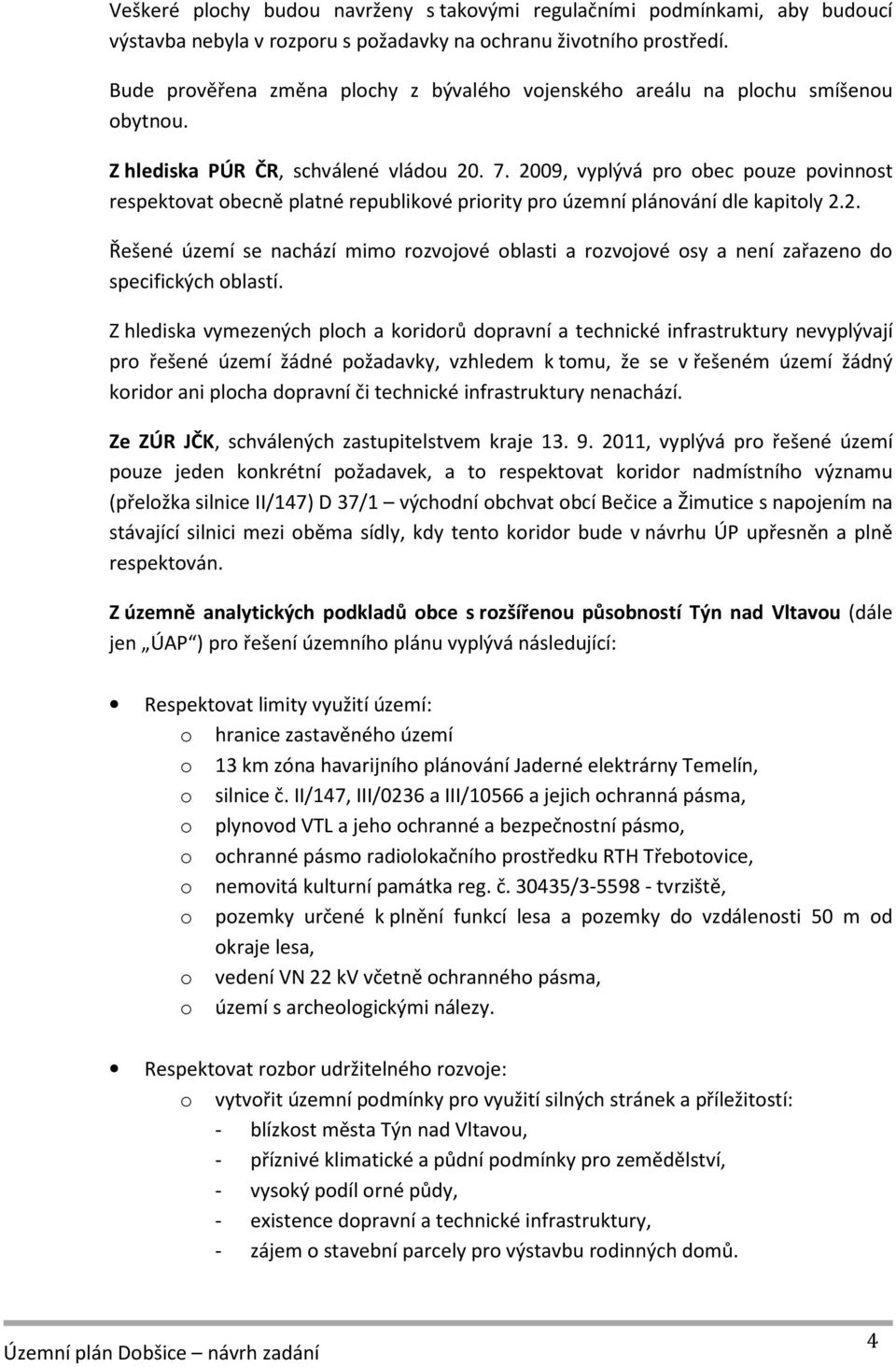 2009, vyplývá pro obec pouze povinnost respektovat obecně platné republikové priority pro územní plánování dle kapitoly 2.2. Řešené území se nachází mimo rozvojové oblasti a rozvojové osy a není zařazeno do specifických oblastí.