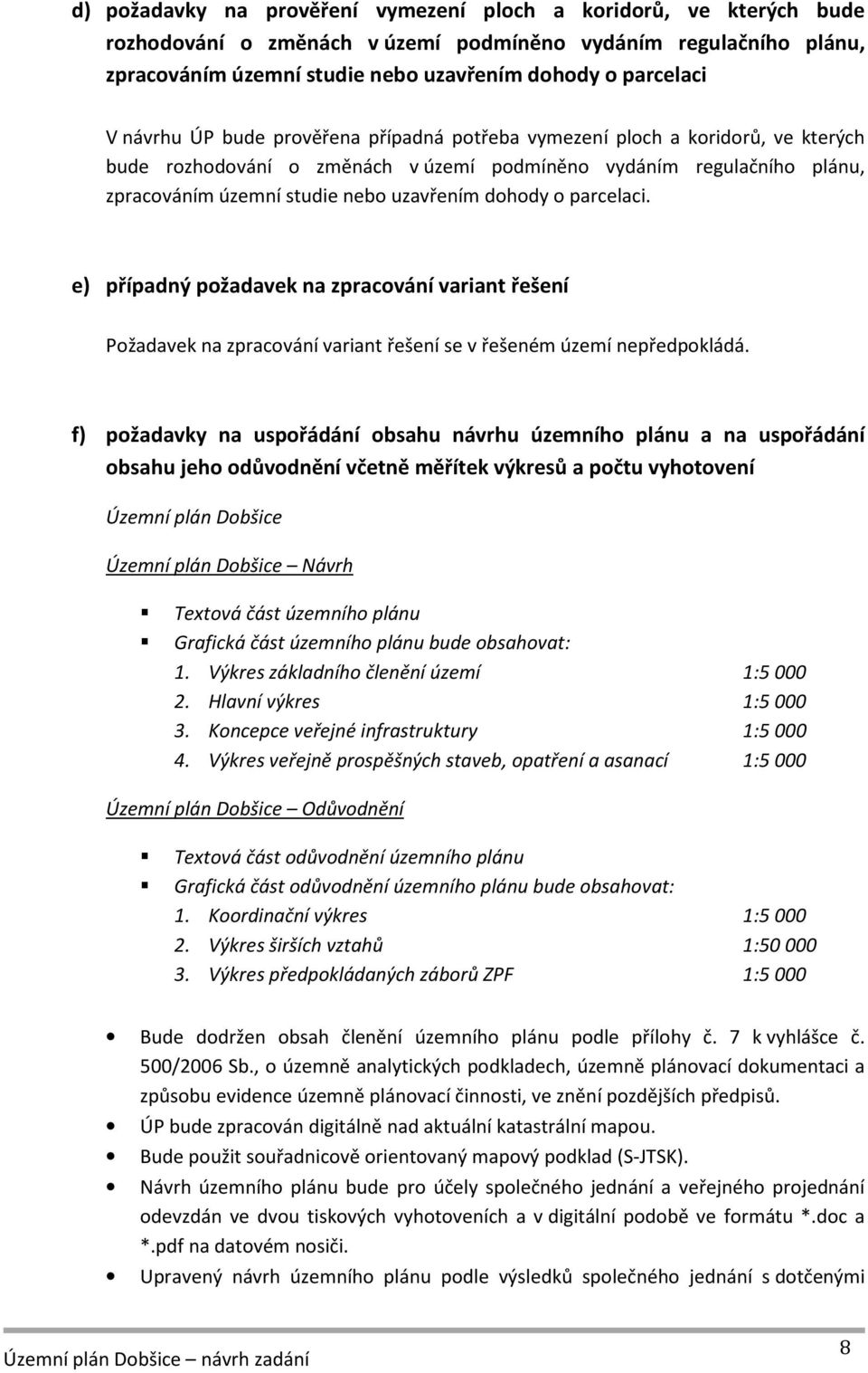 o parcelaci. e) případný požadavek na zpracování variant řešení Požadavek na zpracování variant řešení se v řešeném území nepředpokládá.