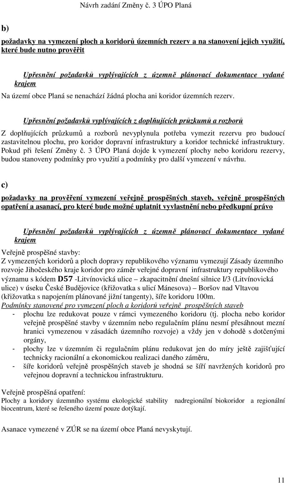 Upřesnění požadavků vyplývajících z doplňujících průzkumů a rozborů Z doplňujících průzkumů a rozborů nevyplynula potřeba vymezit rezervu pro budoucí zastavitelnou plochu, pro koridor dopravní