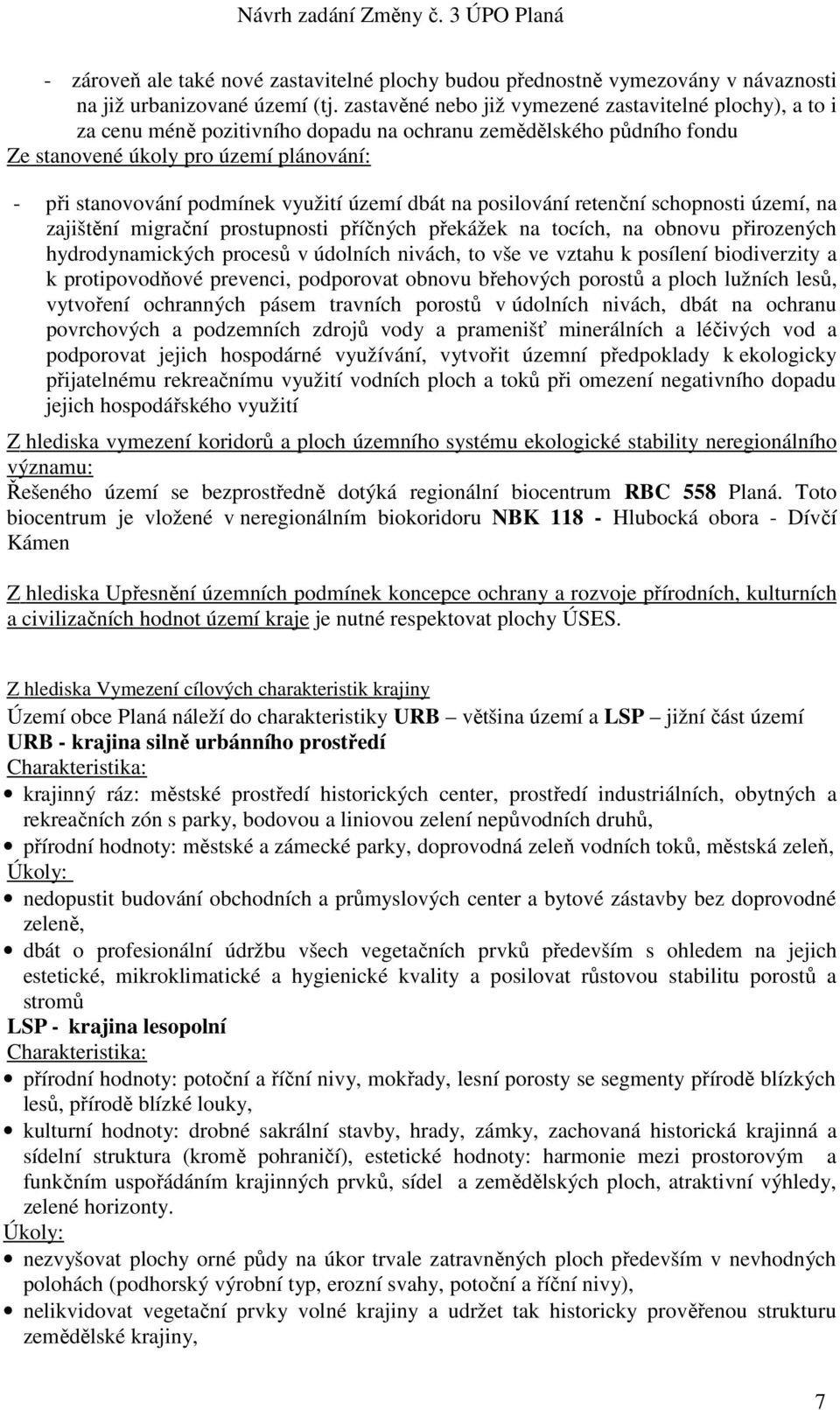 využití území dbát na posilování retenční schopnosti území, na zajištění migrační prostupnosti příčných překážek na tocích, na obnovu přirozených hydrodynamických procesů v údolních nivách, to vše ve