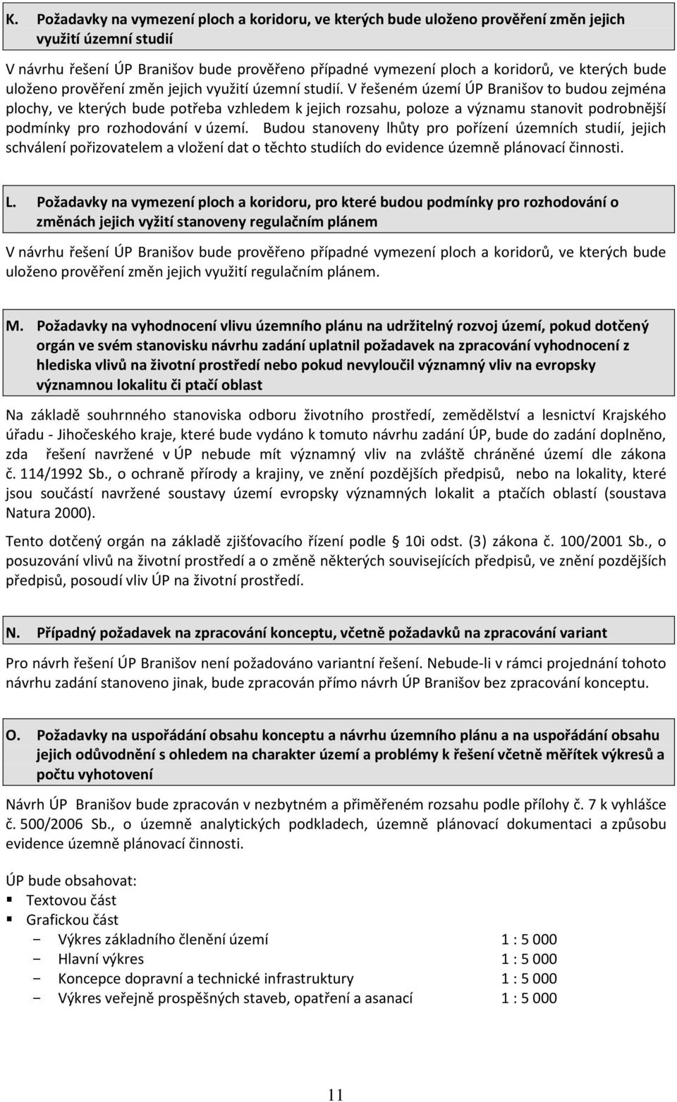 V řešeném území ÚP Branišov to budou zejména plochy, ve kterých bude potřeba vzhledem k jejich rozsahu, poloze a významu stanovit podrobnější podmínky pro rozhodování v území.