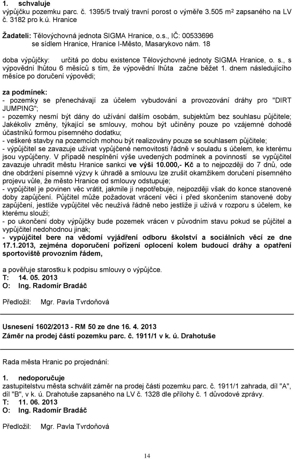 dnem následujícího měsíce po doručení výpovědi; za podmínek: - pozemky se přenechávají za účelem vybudování a provozování dráhy pro "DIRT JUMPING"; - pozemky nesmí být dány do uţívání dalším osobám,