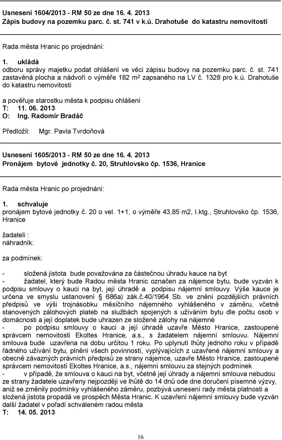 Drahotuše do katastru nemovitostí a pověřuje starostku města k podpisu ohlášení Usnesení 1605/2013 - RM 50 ze dne 16. 4. 2013 Pronájem bytové jednotky č. 20, Struhlovsko čp.