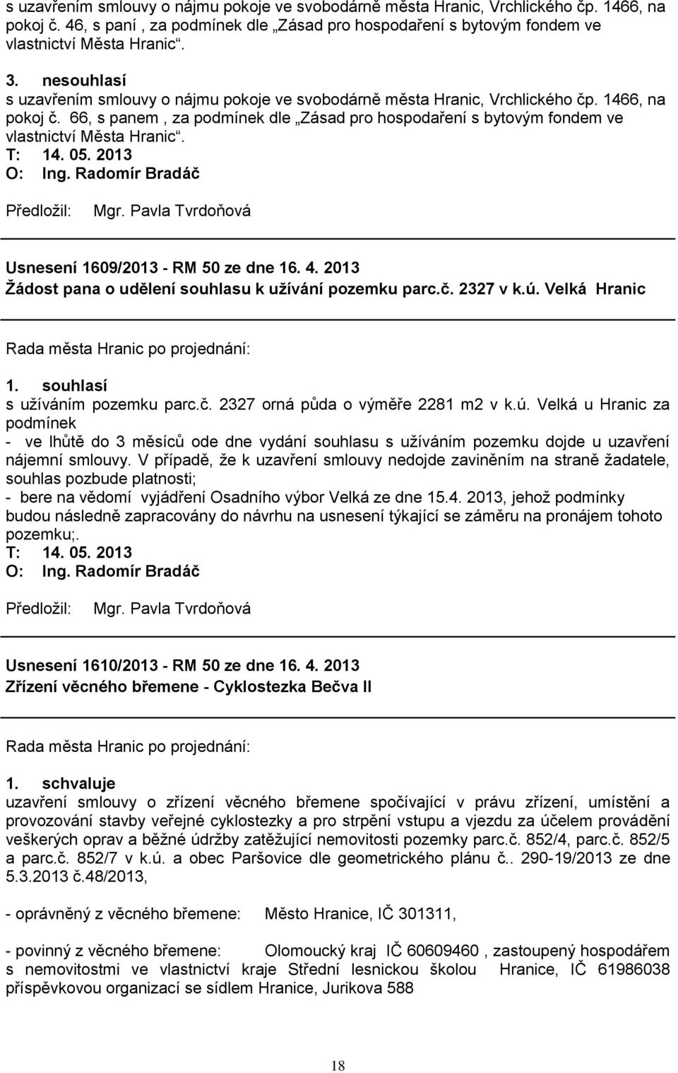 66, s panem, za podmínek dle Zásad pro hospodaření s bytovým fondem ve vlastnictví Města Hranic. Usnesení 1609/2013 - RM 50 ze dne 16. 4. 2013 Ţádost pana o udělení souhlasu k uţívání pozemku parc.č.