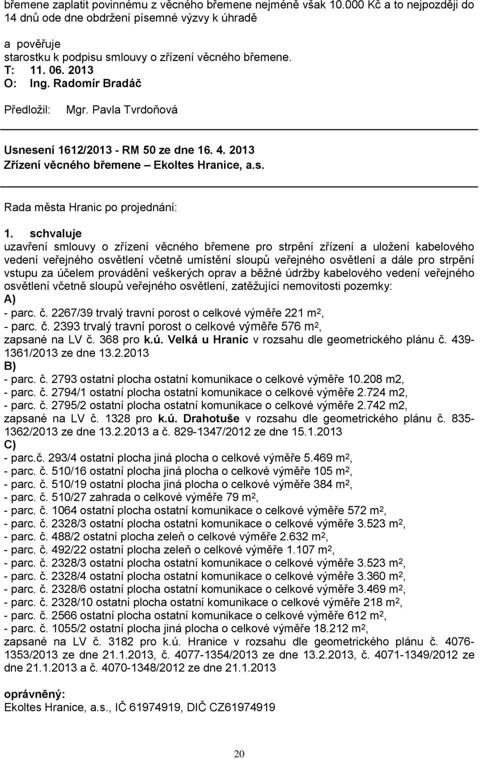 osvětlení včetně umístění sloupů veřejného osvětlení a dále pro strpění vstupu za účelem provádění veškerých oprav a běţné údrţby kabelového vedení veřejného osvětlení včetně sloupů veřejného