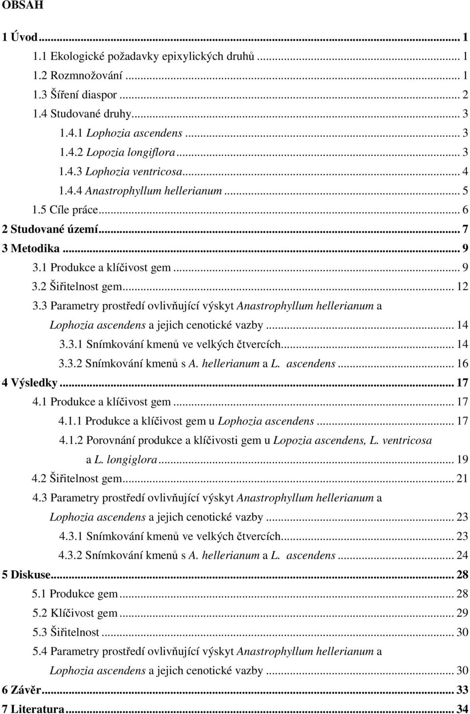 3 Parametry prostředí ovlivňující výskyt Anastrophyllum hellerianum a Lophozia ascendens a jejich cenotické vazby... 14 3.3.1 Snímkování kmenů ve velkých čtvercích... 14 3.3.2 Snímkování kmenů s A.