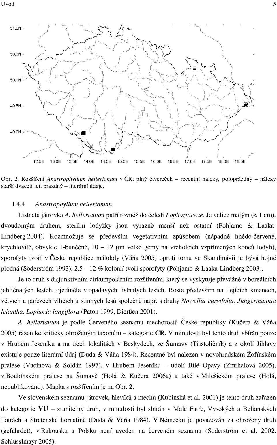 Je velice malým (< 1 cm), dvoudomým druhem, sterilní lodyžky jsou výrazně menší než ostatní (Pohjamo & Laaka- Lindberg 2004).