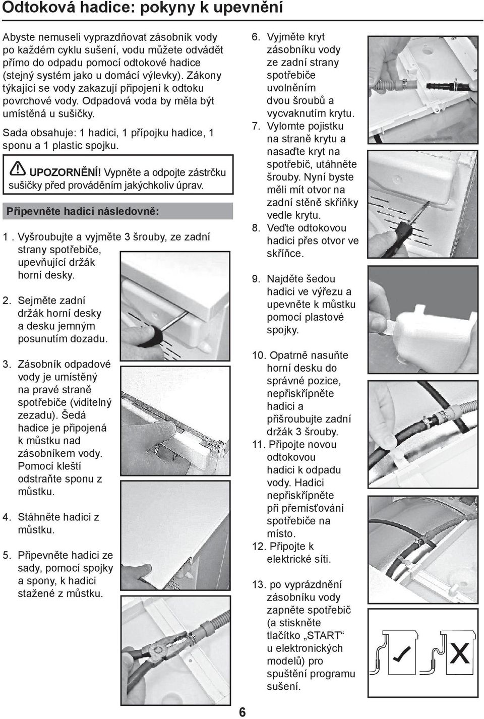 Vypněte a odpojte zástrčku sušičky před prováděním jakýchkoliv úprav. Připevněte hadici následovně: 1. Vyšroubujte a vyjměte 3 šrouby, ze zadní strany spotřebiče, upevňující držák horní desky. 2.