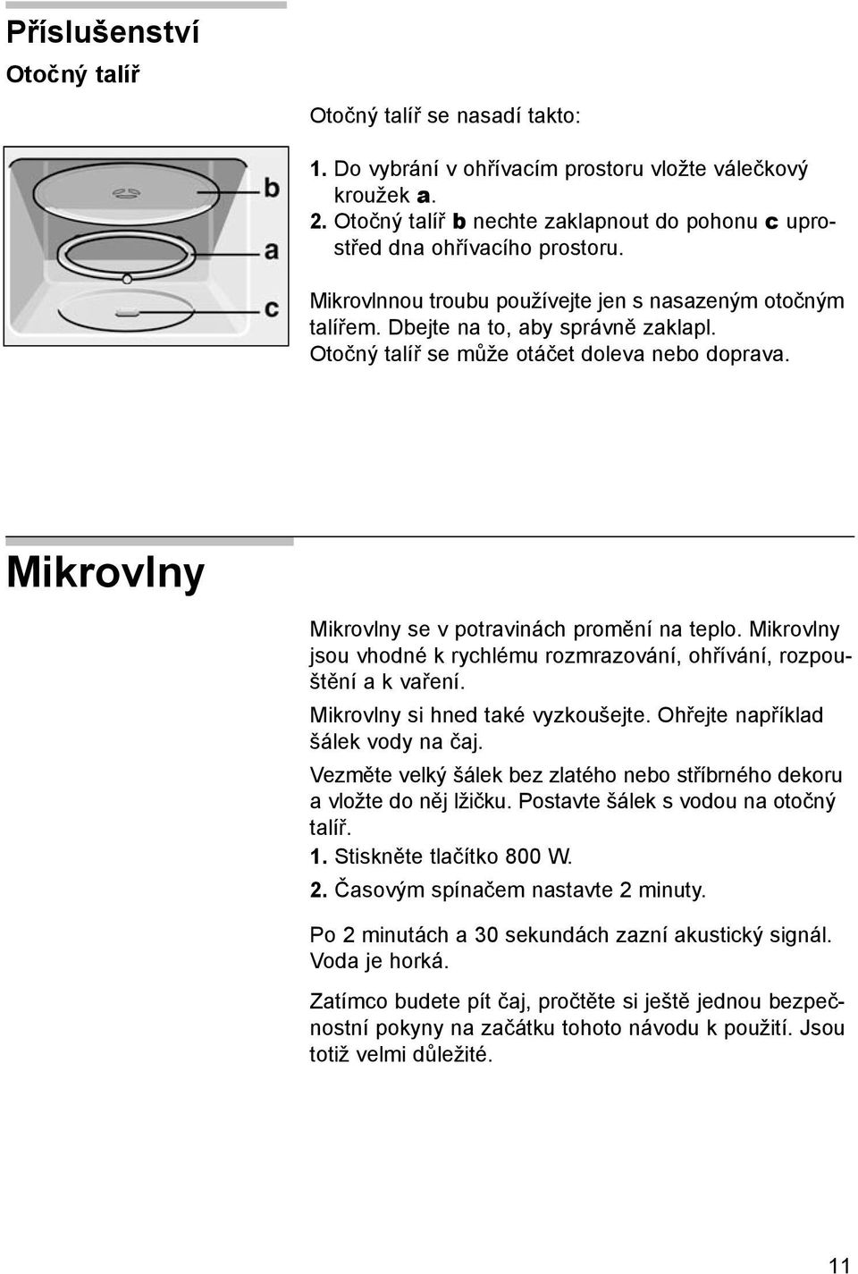 Otočný talíř se může otáčet doleva nebo doprava. Mikrovlny Mikrovlny se v potravinách promění na teplo. Mikrovlny jsou vhodné k rychlému rozmrazování, ohřívání, rozpouštění a k vaření.