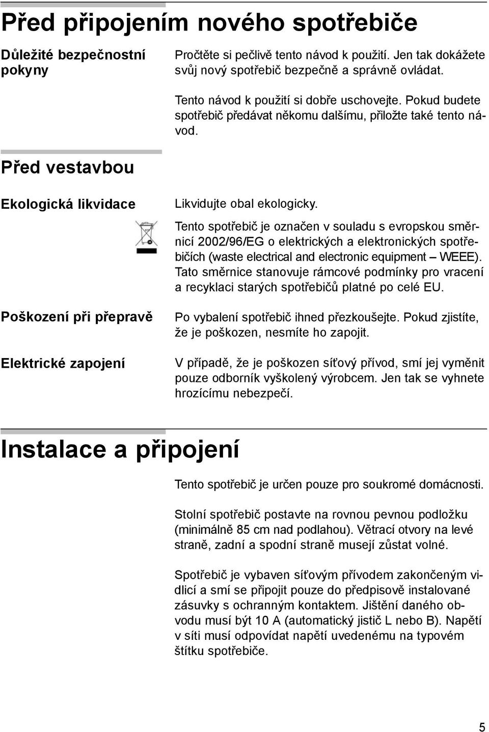 Ekologická likvidace Poškození při přepravě Elektrické zapojení Likvidujte obal ekologicky.