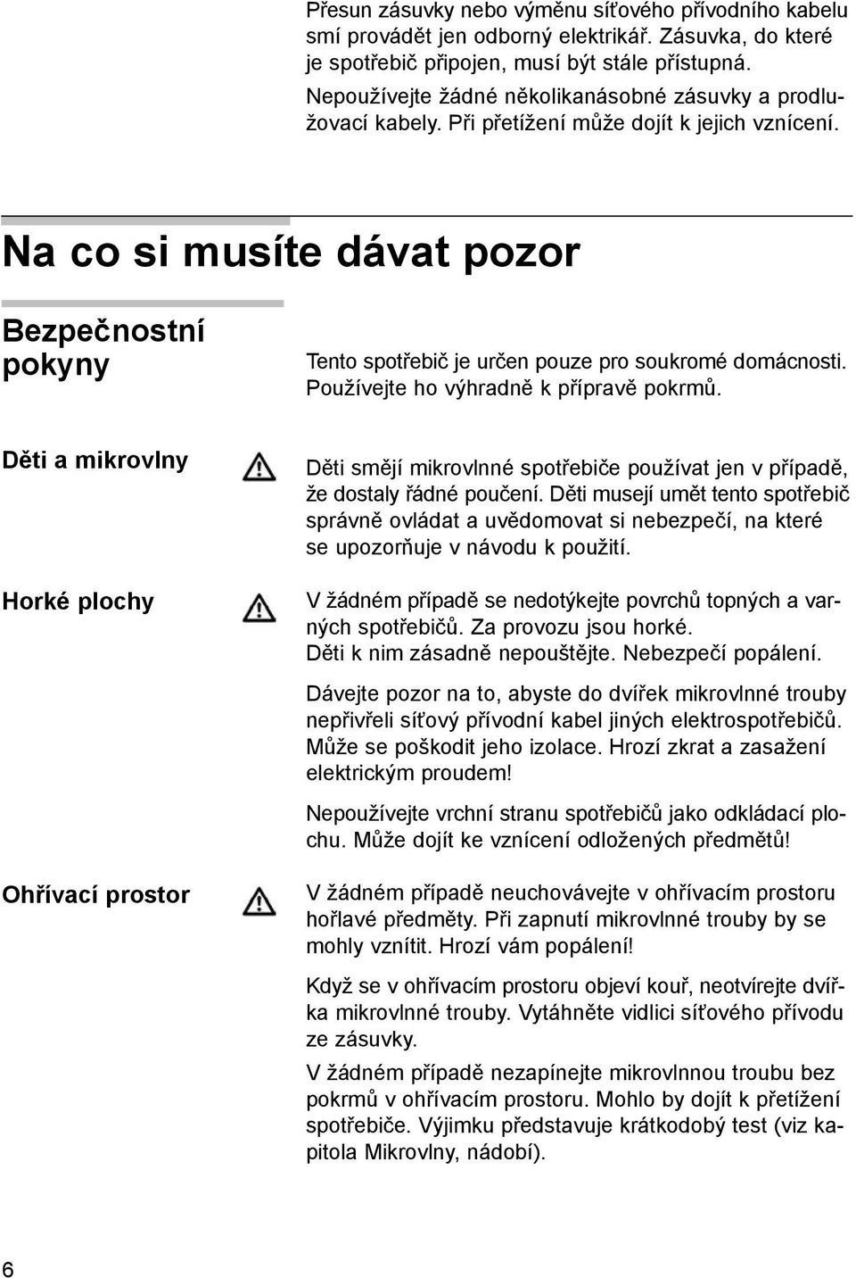 Na co si musíte dávat pozor Bezpečnostní pokyny Tento spotřebič je určen pouze pro soukromé domácnosti. Používejte ho výhradně k přípravě pokrmů.