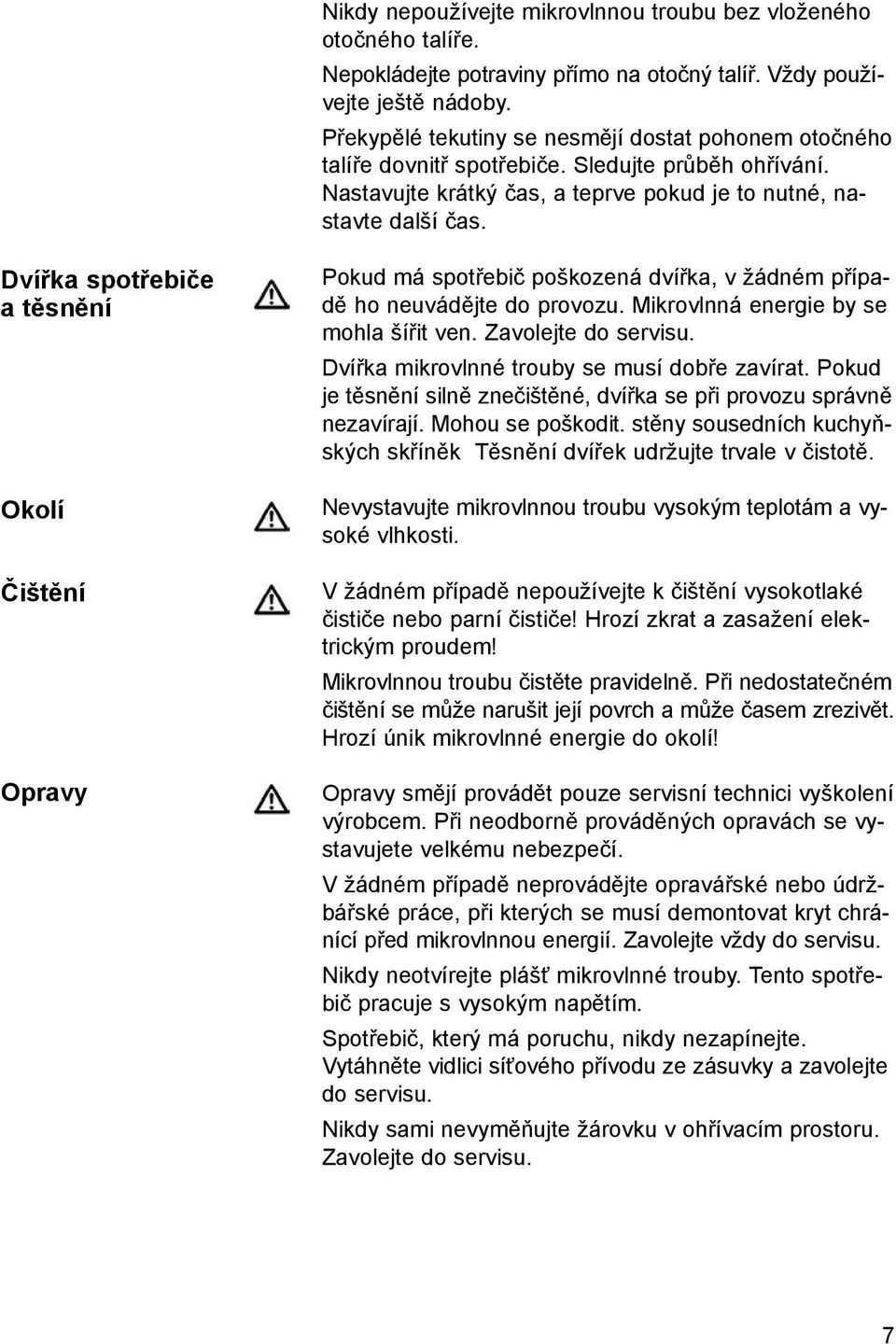 Dvířka spotřebiče a těsnění Okolí Čištění Opravy Pokud má spotřebič poškozená dvířka, v žádném případě ho neuvádějte do provozu. Mikrovlnná energie by se mohla šířit ven. Zavolejte do servisu.