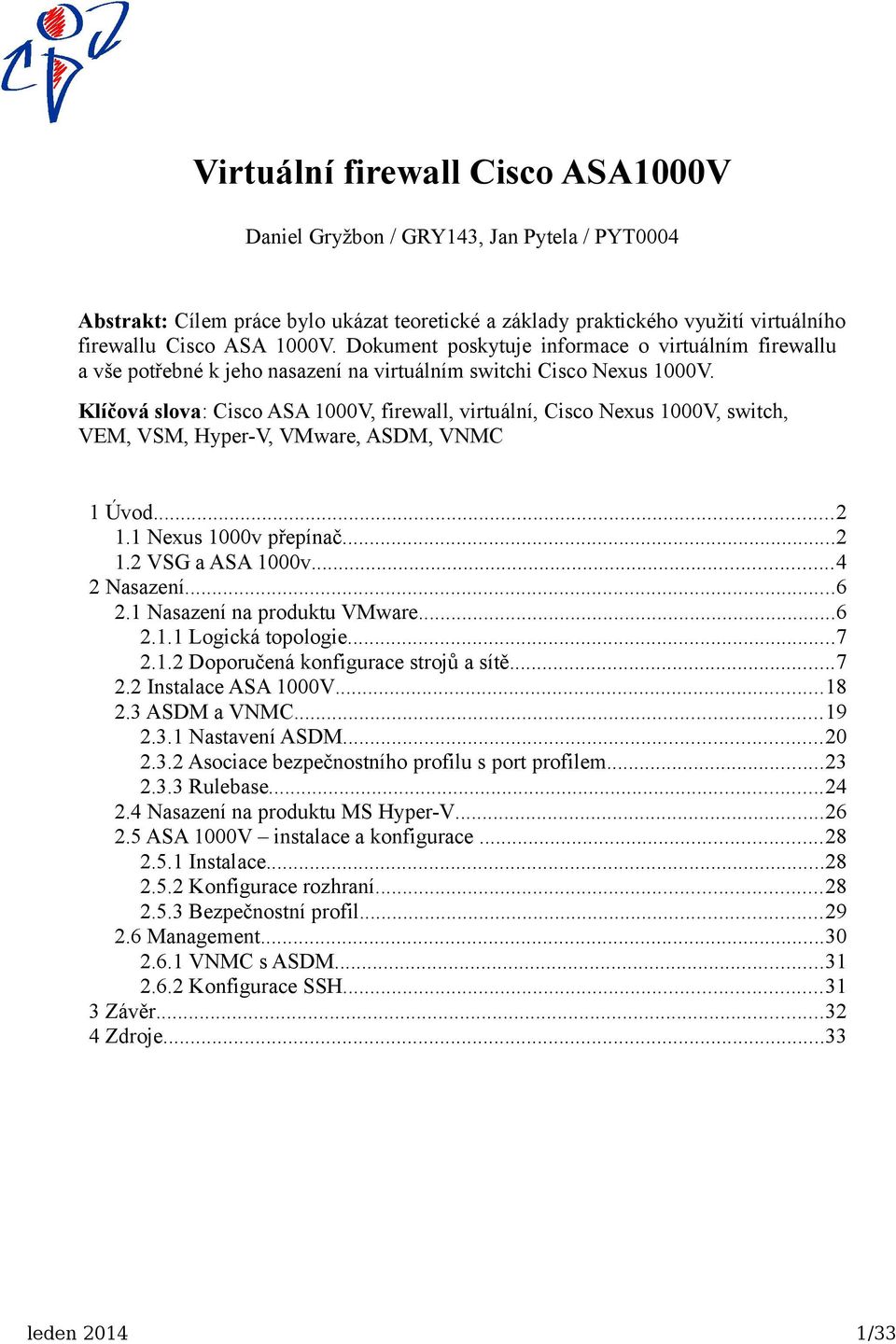 Klíčová slova: Cisco ASA 1000V, firewall, virtuální, Cisco Nexus 1000V, switch, VEM, VSM, Hyper-V, VMware, ASDM, VNMC 1 Úvod...2 1.1 Nexus 1000v přepínač...2 1.2 VSG a ASA 1000v...4 2 Nasazení...6 2.