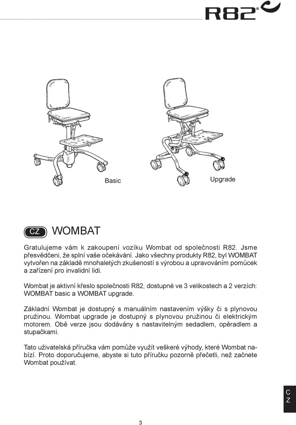 Wombat je aktivní křeslo společnosti R82, dostupné ve 3 velikostech a 2 verzích: WOMT basic a WOMT upgrade. ákladní Wombat je dostupný s manuálním nastavením výšky či s plynovou pružinou.