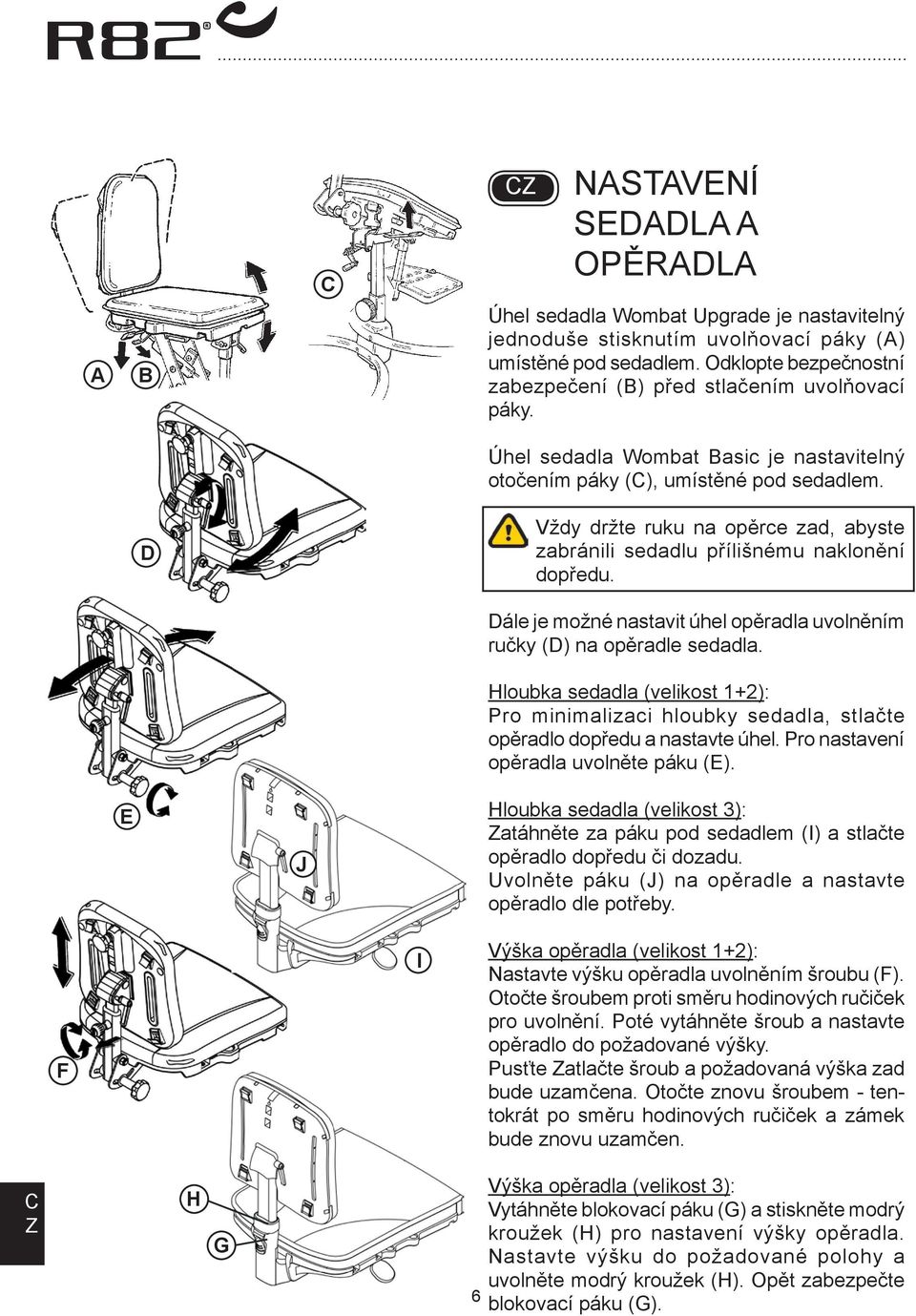 ále je možné nastavit úhel opěradla uvolněním ručky () na opěradle sedadla. Hloubka sedadla (velikost 1+2): Pro minimalizaci hloubky sedadla, stlačte opěradlo dopředu a nastavte úhel.