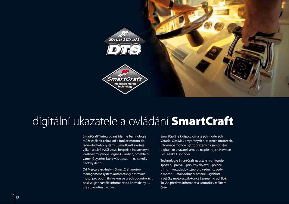 Od Mercury exkluzivní SmartCraft motormanagement systém automaticky nastavuje motor pro optimální výkon ve všech podmínkách, poskytuje neustálé informace do kormidelny vše stisknutím tlačítka.