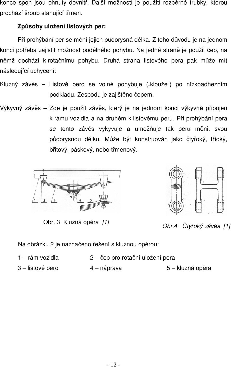 Druhá strana listového pera pak může mít následující uchycení: Kluzný závěs Listové pero se volně pohybuje ( klouže ) po nízkoadhezním podkladu. Zespodu je zajištěno čepem.