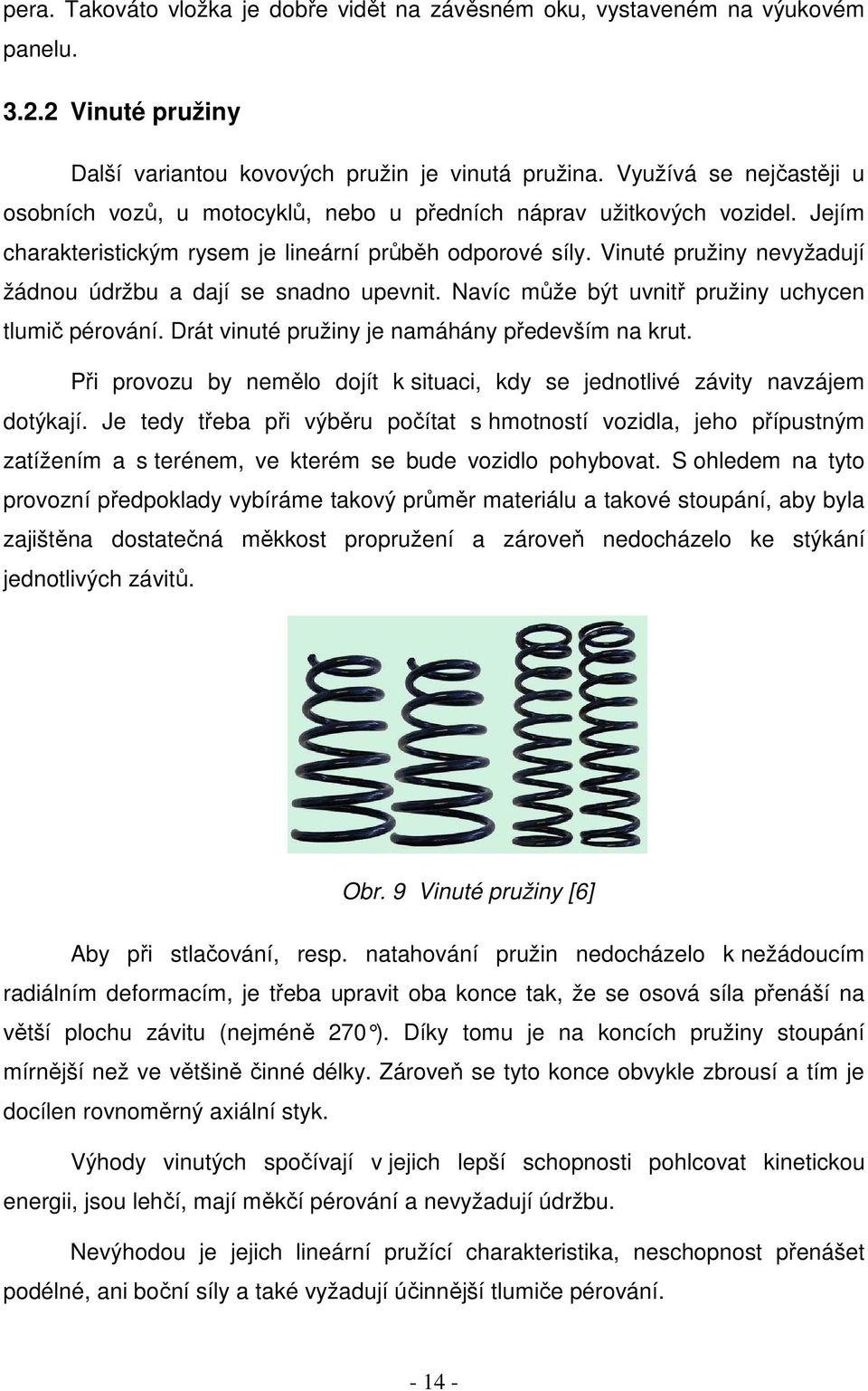 Vinuté pružiny nevyžadují žádnou údržbu a dají se snadno upevnit. Navíc může být uvnitř pružiny uchycen tlumič pérování. Drát vinuté pružiny je namáhány především na krut.