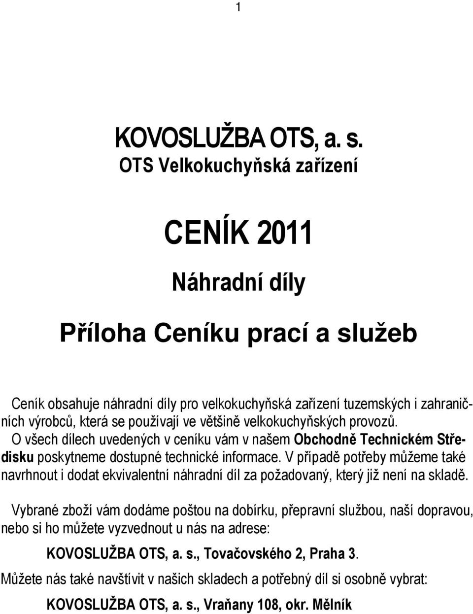 ve většině velkokuchyňských provozů. O všech dílech uvedených v ceníku vám v našem Obchodně Technickém Středisku poskytneme dostupné technické informace.