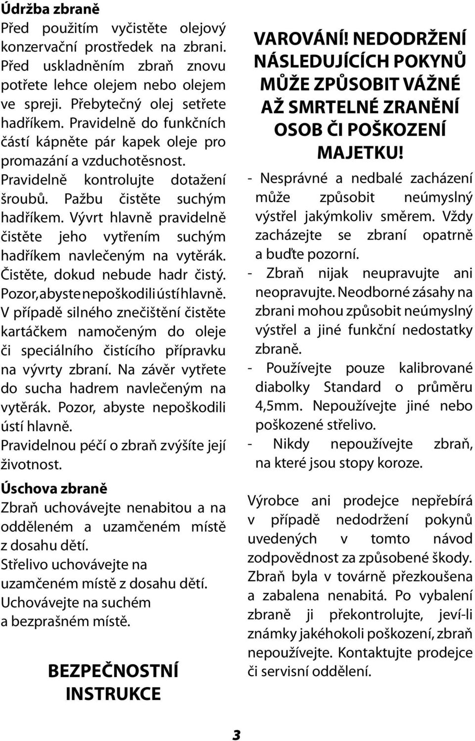 Vývrt hlavně pravidelně čistěte jeho vytřením suchým hadříkem navlečeným na vytěrák. Čistěte, dokud nebude hadr čistý. Pozor, abyste nepoškodili ústí hlavně.