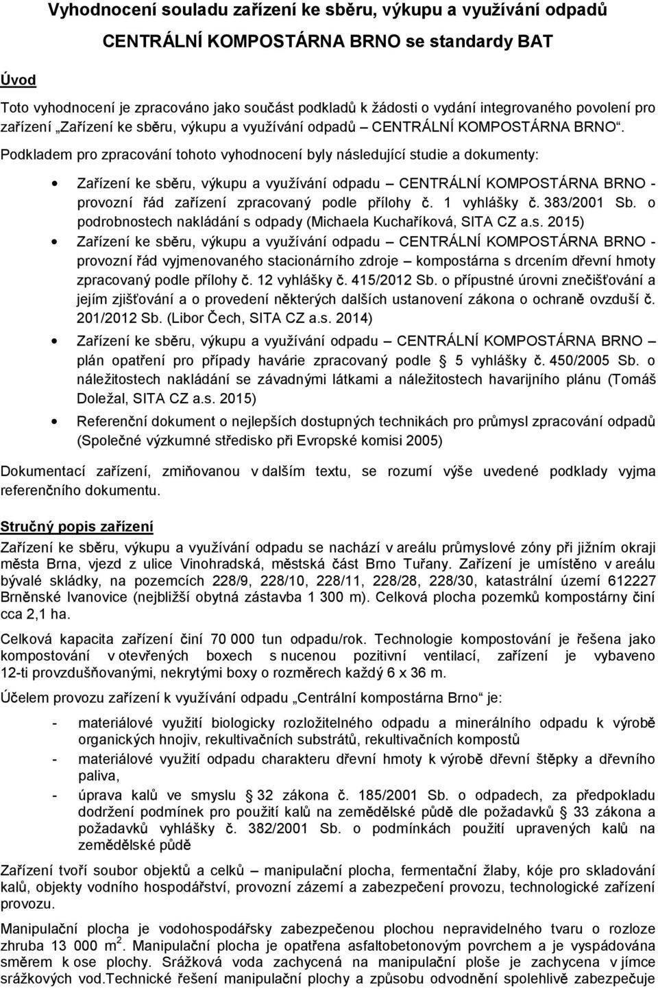 Podkladem pro zpracování tohoto vyhodnocení byly následující studie adokumenty: Za ízení ke sb ru, výkupu a využívání odpadu CENTRÁLNÍ KOMPOSTÁRNA BRNO - provozní ád za ízení zpracovaný podle p ílohy.