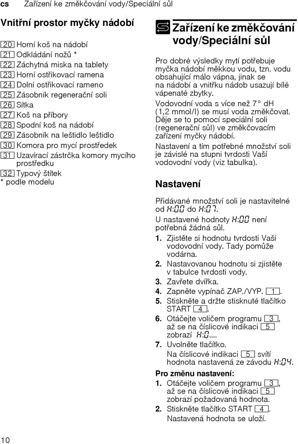 štítek * podle modelu + Zaízení ke zmkčování vody/speciální sl zení sl íza ke zmkčování vody/speciální Pro dobré výsledky mytí potebuje myčka nádobí mkkou vodu, tzn.