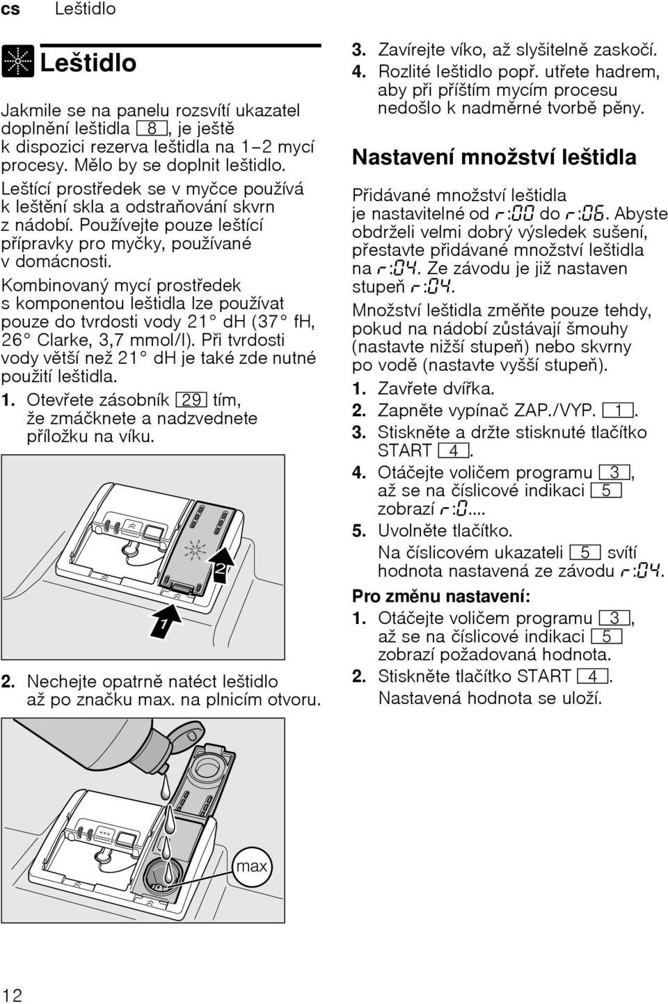 Kombinovaný mycí prostedek s komponentou leštidla lze používat pouze do tvrdosti vody 21 dh (37 fh, 26 Clarke, 3,7 mmol/l). Pi tvrdosti vody vtší než 21 dh je také zde nutné použití leštidla. 1.