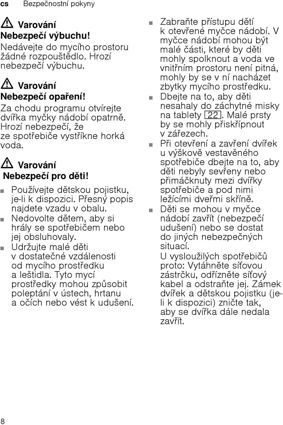 Pesný popis najdete vzadu v obalu. Nedovolte dtem, aby si hrály se spotebičem nebo jej obsluhovaly. Udržujte malé dti v dostatečné vzdálenosti od mycího prostedku a leštidla.