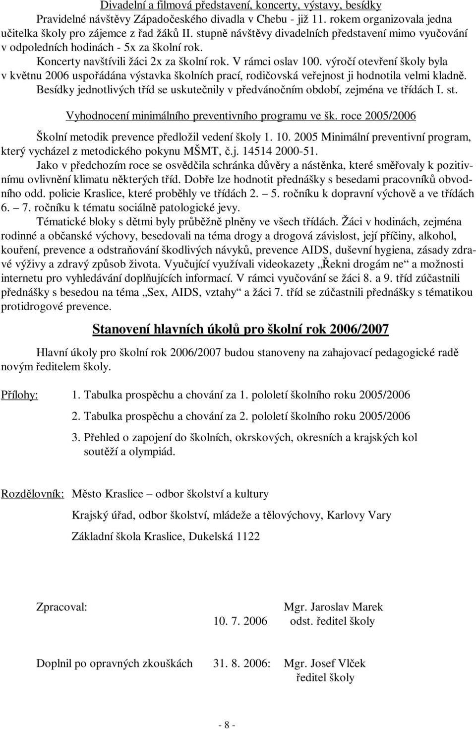 výročí otevření školy byla v květnu 2006 uspořádána výstavka školních prací, rodičovská veřejnost ji hodnotila velmi kladně.