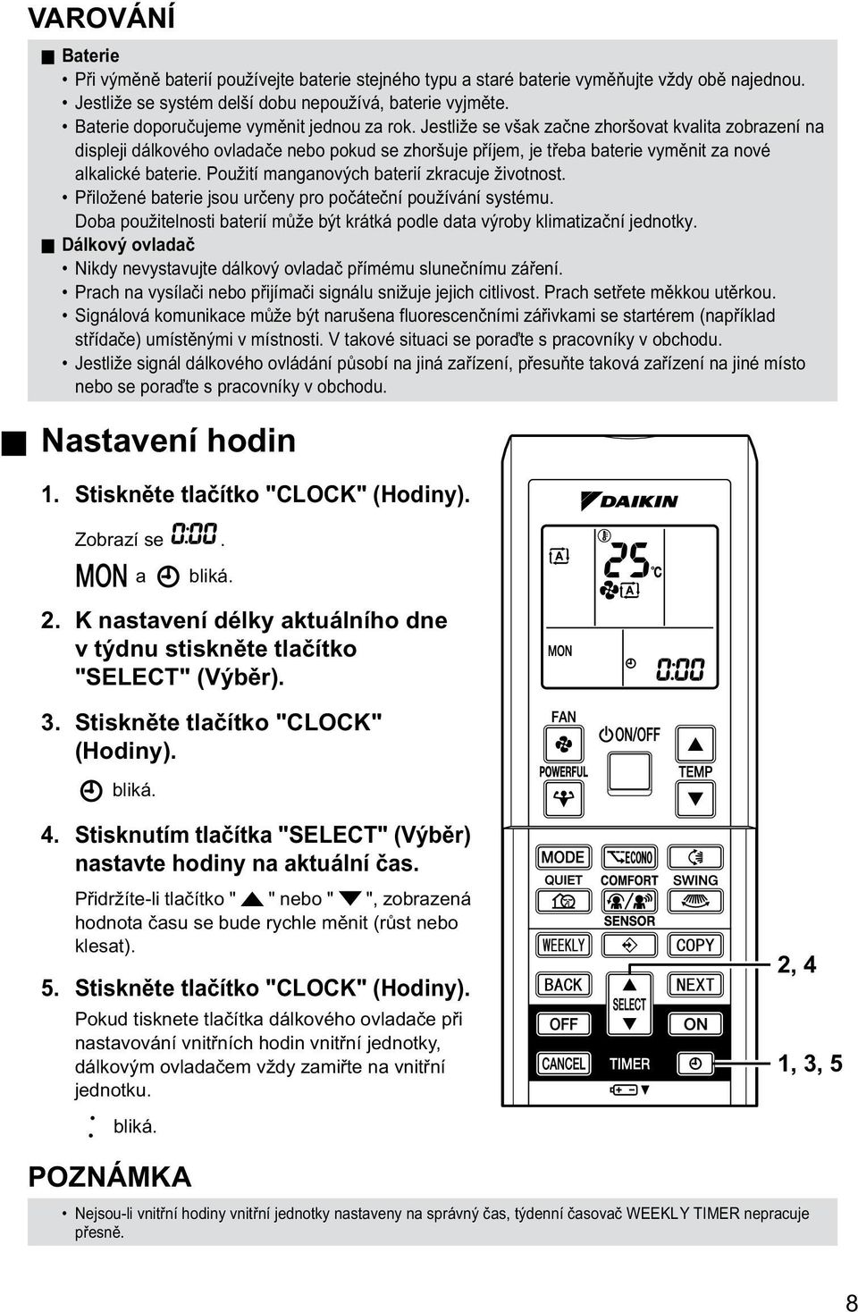 Jestliže se však začne zhoršovat kvalita zobrazení na displeji dálkového ovladače nebo pokud se zhoršuje příjem, je třeba baterie vyměnit za nové alkalické baterie.