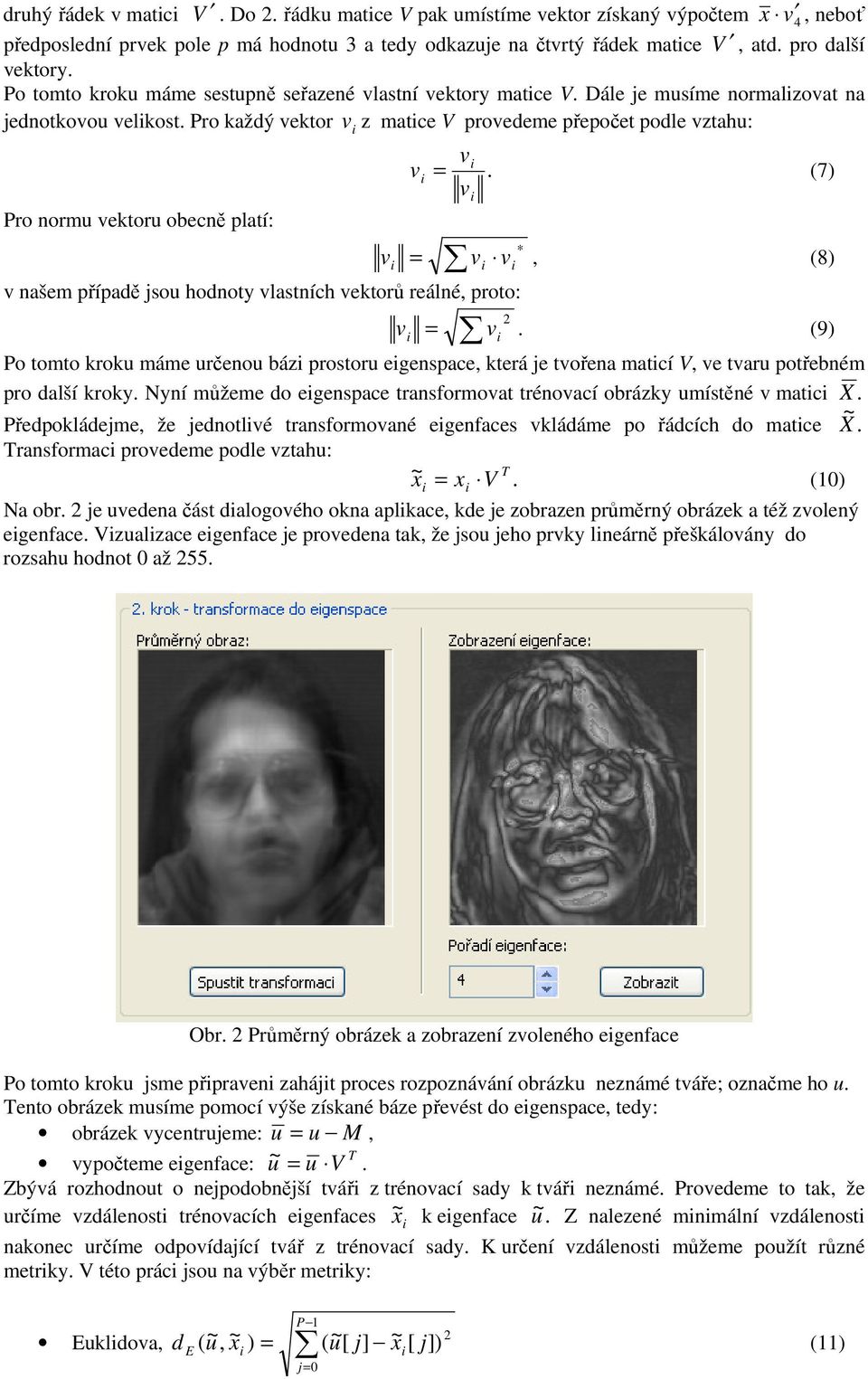 (7) v Pro noru vektoru obecně platí: = v v v naše případě jsou hodnoty vlastních vektorů reálné, proto: v, (8) 2 v v =.