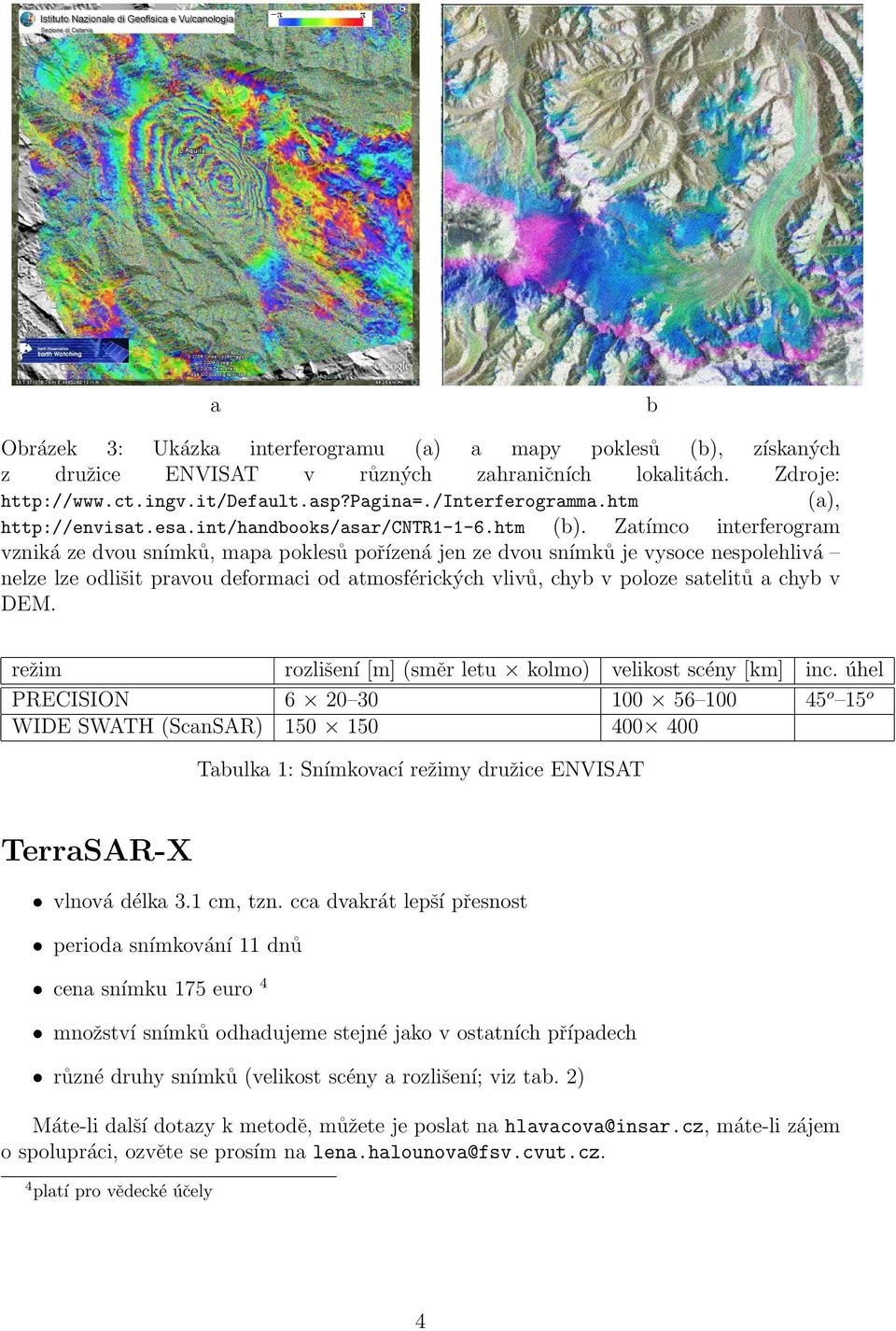 Zatı mco interferogram vznika ze dvou snı mku, mapa poklesu por ı zena jen ze dvou snı mku je vysoce nespolehliva nelze lze odlis it pravou deformaci od atmosfe ricky ch vlivu, chyb v poloze satelitu