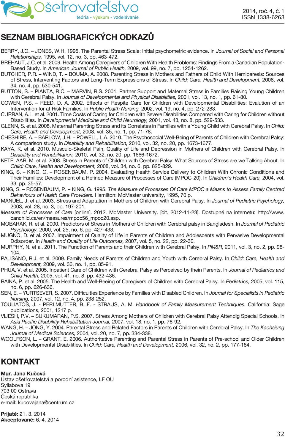 7, pp. 1254-1262. BUTCHER, P.R. WIND, T. BOUMA, A. 2008. Parenting Stress in Mothers and Fathers of Child With Hemiparesis: Sources of Stress, Interventing Factors and Long-Term Expressions of Stress.