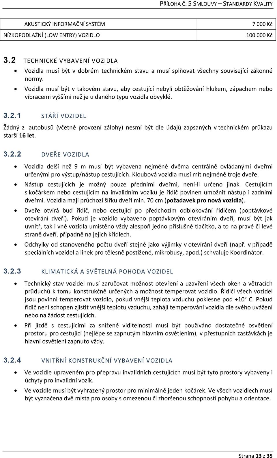 Vozidla musí být v takovém stavu, aby cestující nebyli obtěžování hlukem, zápachem nebo vibracemi vyššími než je u daného typu vozidla obvyklé. 3.2.