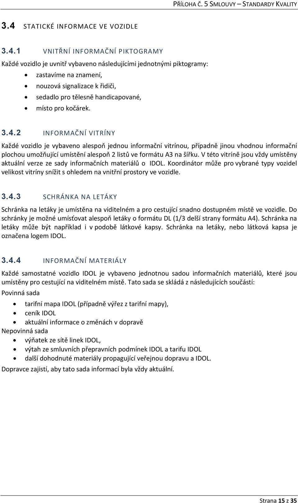 2 INFORMAČNÍ VITRÍNY Každé vozidlo je vybaveno alespoň jednou informační vitrínou, případně jinou vhodnou informační plochou umožňující umístění alespoň 2 listů ve formátu A3 na šířku.