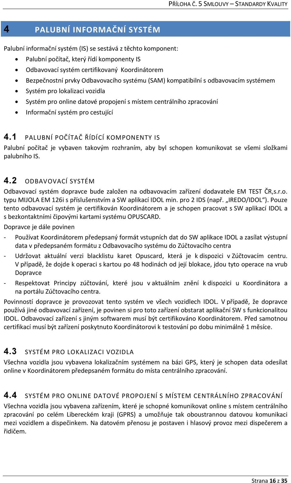 1 PALUBNÍ POČÍTAČ ŘÍDÍCÍ KOMPONENTY IS Palubní počítač je vybaven takovým rozhraním, aby byl schopen komunikovat se všemi složkami palubního IS. 4.