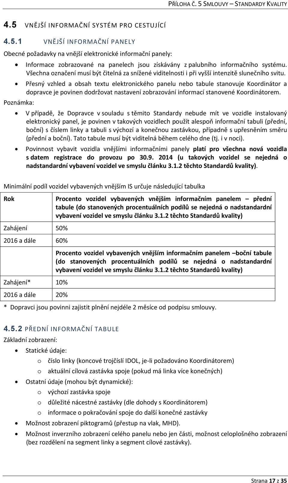 Přesný vzhled a obsah textu elektronického panelu nebo tabule stanovuje Koordinátor a dopravce je povinen dodržovat nastavení zobrazování informací stanovené Koordinátorem.