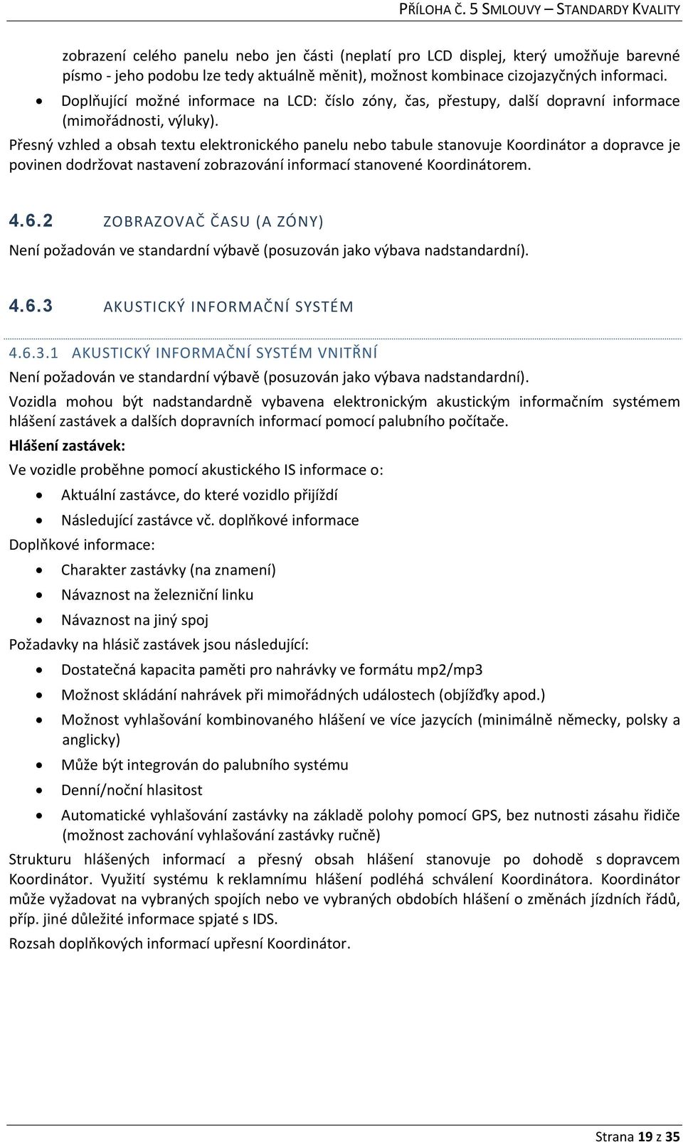 Přesný vzhled a obsah textu elektronického panelu nebo tabule stanovuje Koordinátor a dopravce je povinen dodržovat nastavení zobrazování informací stanovené Koordinátorem. 4.6.