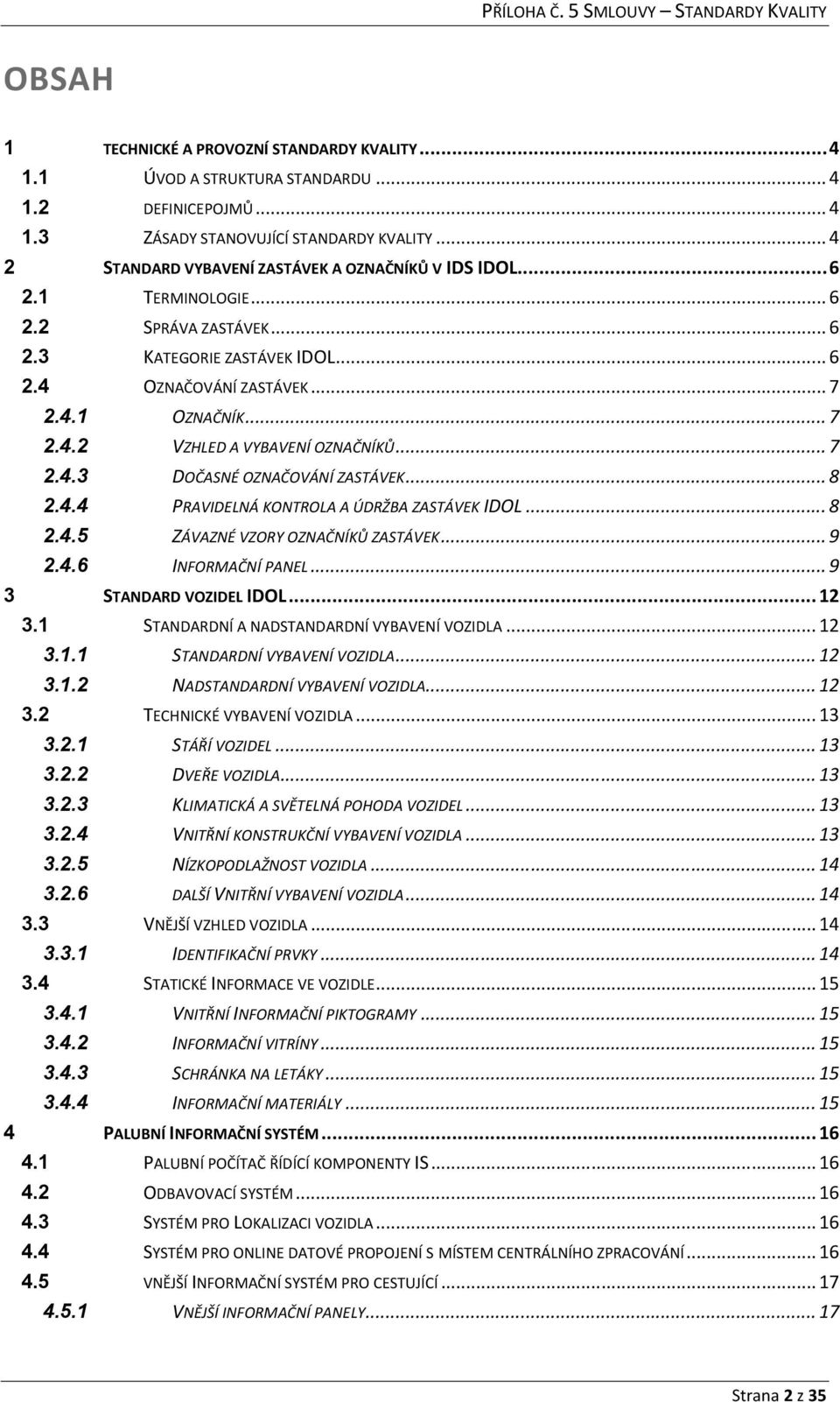 .. 7 2.4.3 DOČASNÉ OZNAČOVÁNÍ ZASTÁVEK... 8 2.4.4 PRAVIDELNÁ KONTROLA A ÚDRŽBA ZASTÁVEK IDOL... 8 2.4.5 ZÁVAZNÉ VZORY OZNAČNÍKŮ ZASTÁVEK... 9 2.4.6 INFORMAČNÍ PANEL... 9 3 STANDARD VOZIDEL IDOL... 12 3.