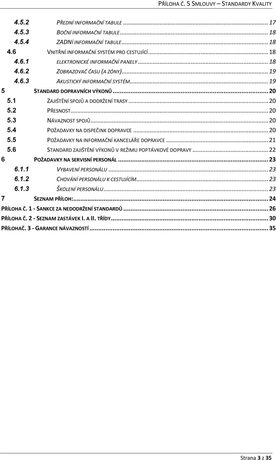 .. 20 5.4 POŽADAVKY NA DISPEČINK DOPRAVCE... 20 5.5 POŽADAVKY NA INFORMAČNÍ KANCELÁŘE DOPRAVCE... 21 5.6 STANDARD ZAJIŠTĚNÍ VÝKONŮ V REŽIMU POPTÁVKOVÉ DOPRAVY... 22 6 POŽADAVKY NA SERVISNÍ PERSONÁL.