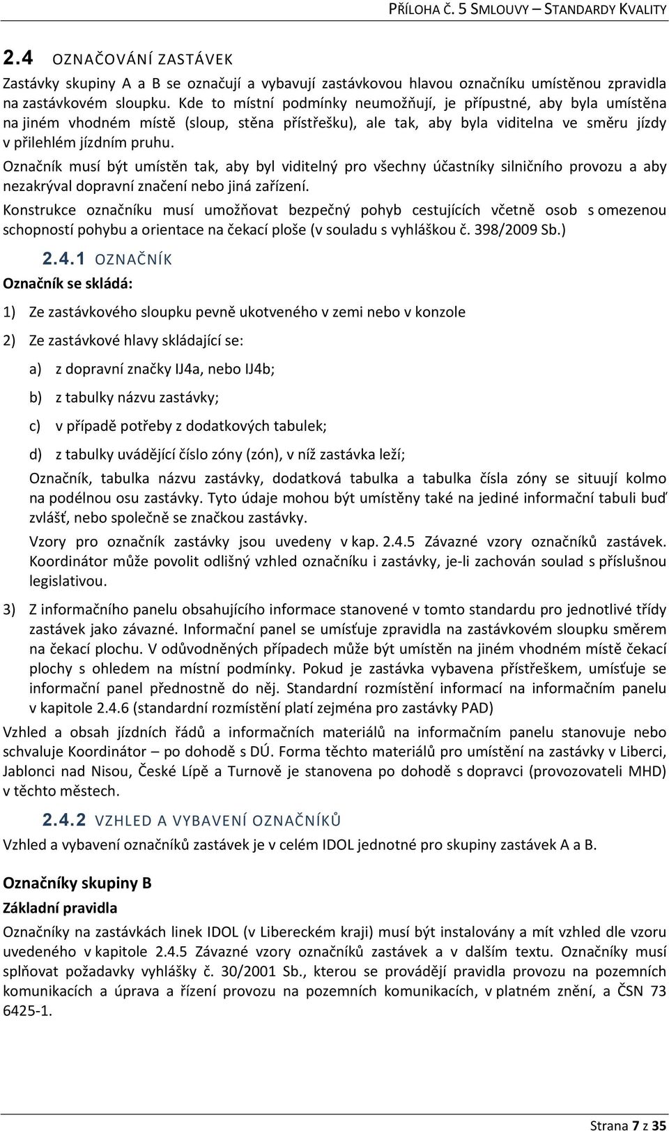 Označník musí být umístěn tak, aby byl viditelný pro všechny účastníky silničního provozu a aby nezakrýval dopravní značení nebo jiná zařízení.