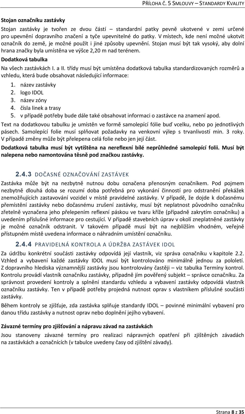 Dodatková tabulka Na všech zastávkách I. a II. třídy musí být umístěna dodatková tabulka standardizovaných rozměrů a vzhledu, která bude obsahovat následující informace: 1. název zastávky 2.