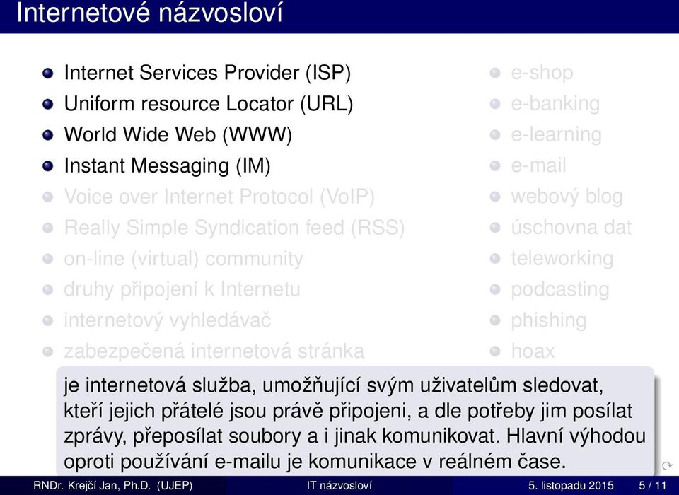 úschovna dat teleworking podcasting phishing hoax je internetová služba, umožňující svým uživatelům sledovat, kteří jejich přátelé jsou právě připojeni, a dle potřeby jim posílat