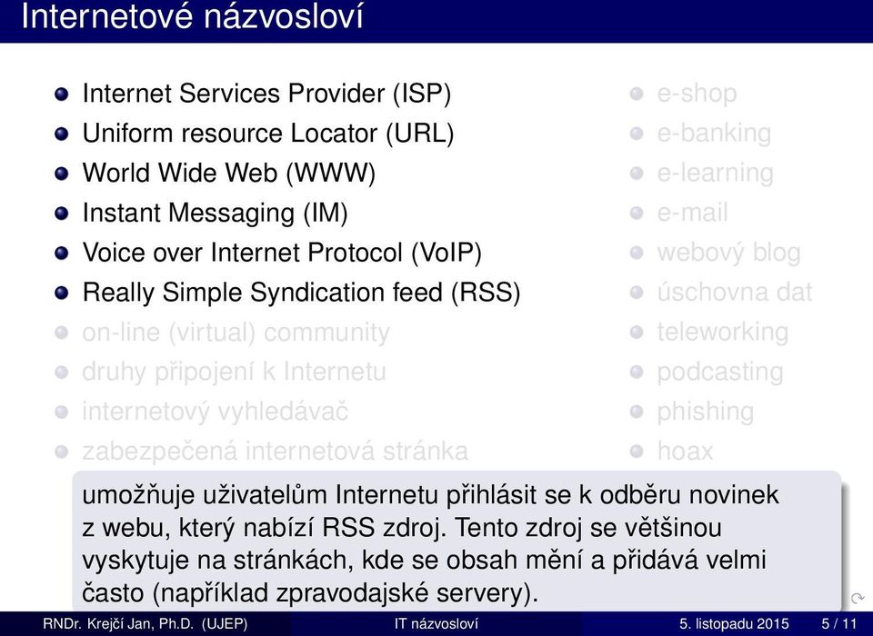 e-mail webový blog úschovna dat teleworking podcasting phishing hoax umožňuje uživatelům Internetu přihlásit se k odběru novinek z webu, který nabízí RSS zdroj.