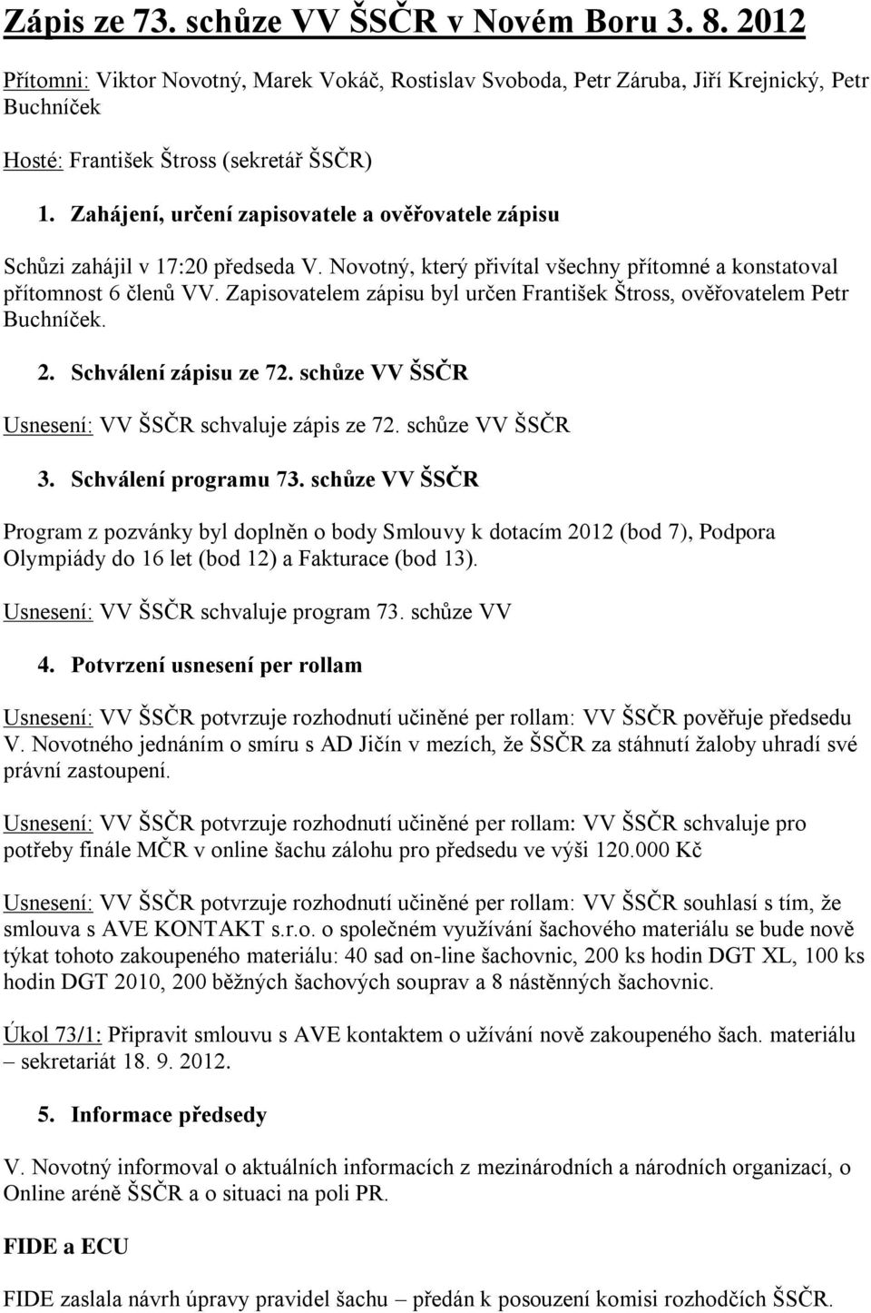 Zapisovatelem zápisu byl určen František Štross, ověřovatelem Petr Buchníček. 2. Schválení zápisu ze 72. schůze VV ŠSČR Usnesení: VV ŠSČR schvaluje zápis ze 72. schůze VV ŠSČR 3.