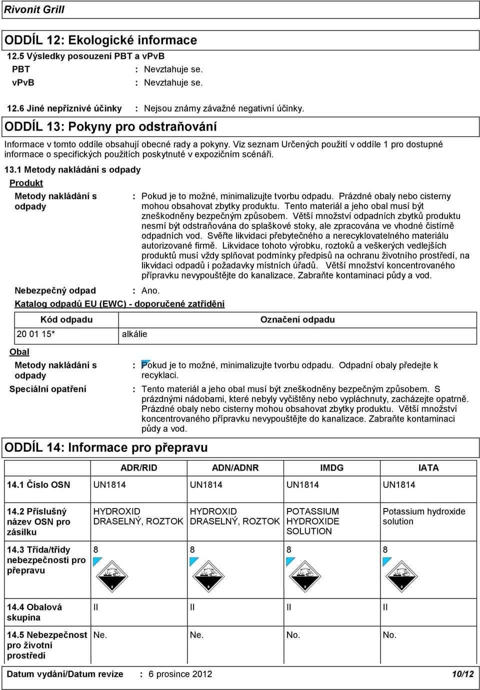 1 Metody nakládání s odpady Produkt Metody nakládání s odpady Nebezpečný odpad Ano. Katalog odpadů EU (EWC) - doporučené zatřídění Pokud je to možné, minimalizujte tvorbu odpadu.