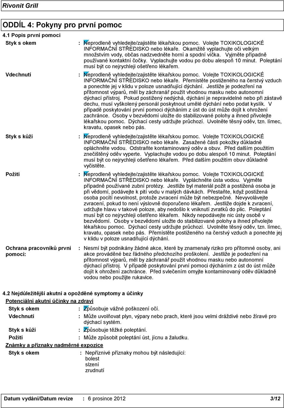 Vyplachujte vodou po dobu alespoň 10 minut. Poleptání musí být co nejrychleji ošetřeno lékařem. Neprodleně vyhledejte/zajistěte lékařskou pomoc. Volejte TOXIKOLOGICKÉ INFORMAČNÍ STŘEDISKO nebo lékaře.